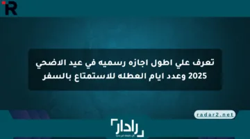 تعرف على أطول إجازة رسمية في عيد الأضحى 2025 وعدد أيام العطلة للاستمتاع بالسفر